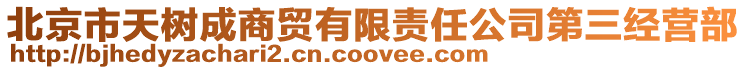 北京市天樹成商貿有限責任公司第三經營部