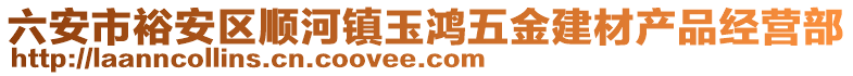 六安市裕安區(qū)順河鎮(zhèn)玉鴻五金建材產(chǎn)品經(jīng)營部