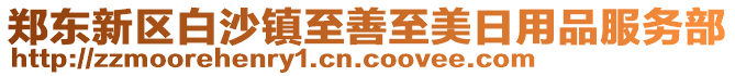 鄭東新區(qū)白沙鎮(zhèn)至善至美日用品服務(wù)部