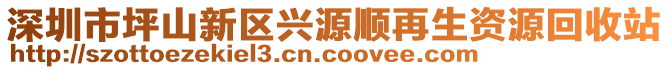 深圳市坪山新區(qū)興源順再生資源回收站
