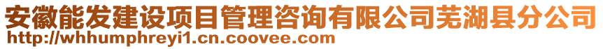 安徽能發(fā)建設(shè)項(xiàng)目管理咨詢(xún)有限公司蕪湖縣分公司