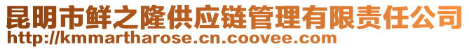 昆明市鮮之隆供應(yīng)鏈管理有限責(zé)任公司