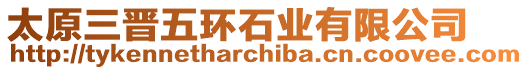 太原三晉五環石業有限公司