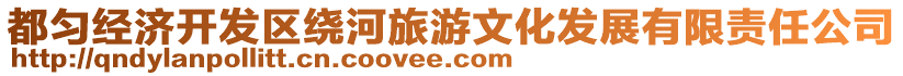 都勻經(jīng)濟(jì)開發(fā)區(qū)繞河旅游文化發(fā)展有限責(zé)任公司