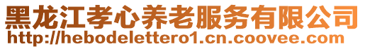 黑龍江孝心養(yǎng)老服務(wù)有限公司