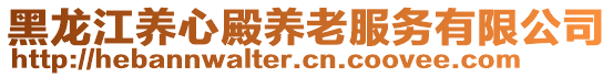 黑龍江養(yǎng)心殿養(yǎng)老服務(wù)有限公司