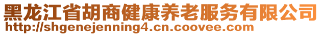 黑龍江省胡商健康養(yǎng)老服務(wù)有限公司