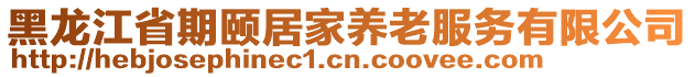 黑龍江省期頤居家養老服務有限公司