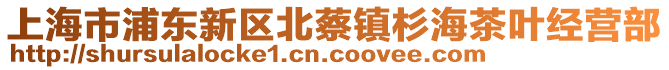 上海市浦東新區(qū)北蔡鎮(zhèn)杉海茶葉經(jīng)營(yíng)部