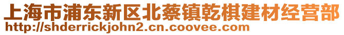 上海市浦東新區(qū)北蔡鎮(zhèn)乾棋建材經(jīng)營部