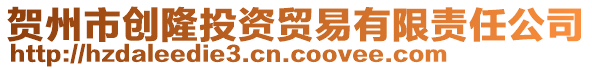 賀州市創(chuàng)隆投資貿(mào)易有限責任公司