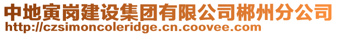 中地寅崗建設(shè)集團(tuán)有限公司郴州分公司