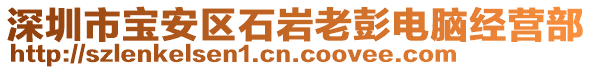 深圳市寶安區(qū)石巖老彭電腦經(jīng)營(yíng)部