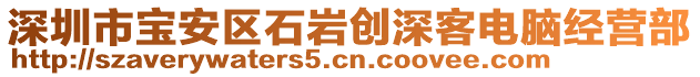 深圳市寶安區(qū)石巖創(chuàng)深客電腦經(jīng)營部