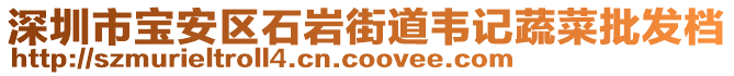 深圳市寶安區(qū)石巖街道韋記蔬菜批發(fā)檔