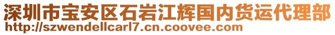 深圳市寶安區(qū)石巖江輝國內(nèi)貨運代理部