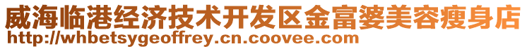 威海臨港經(jīng)濟技術(shù)開發(fā)區(qū)金富婆美容瘦身店