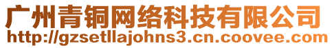 廣州青銅網(wǎng)絡(luò)科技有限公司