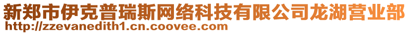 新鄭市伊克普瑞斯網(wǎng)絡(luò)科技有限公司龍湖營(yíng)業(yè)部