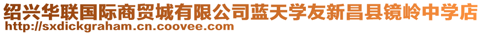 紹興華聯(lián)國(guó)際商貿(mào)城有限公司藍(lán)天學(xué)友新昌縣鏡嶺中學(xué)店