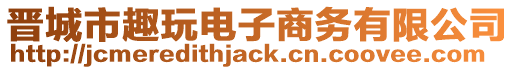 晉城市趣玩電子商務(wù)有限公司