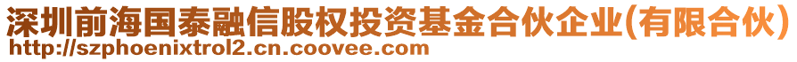 深圳前海國(guó)泰融信股權(quán)投資基金合伙企業(yè)(有限合伙)