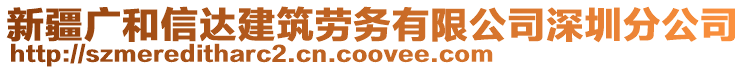 新疆廣和信達(dá)建筑勞務(wù)有限公司深圳分公司