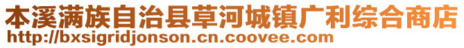 本溪滿族自治縣草河城鎮廣利綜合商店