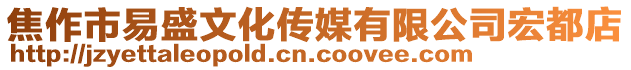 焦作市易盛文化传媒有限公司宏都店