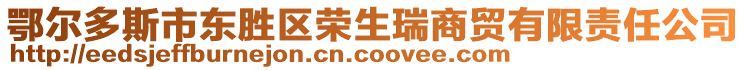 鄂爾多斯市東勝區榮生瑞商貿有限責任公司