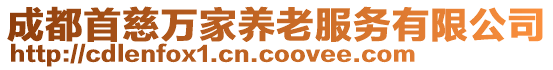 成都首慈萬家養(yǎng)老服務(wù)有限公司
