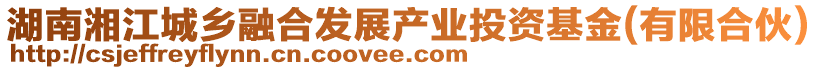 湖南湘江城鄉(xiāng)融合發(fā)展產(chǎn)業(yè)投資基金(有限合伙)