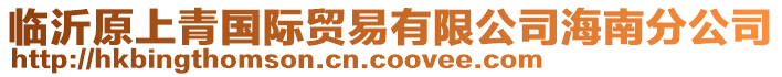 臨沂原上青國(guó)際貿(mào)易有限公司海南分公司