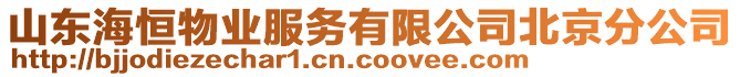 山東海恒物業(yè)服務(wù)有限公司北京分公司