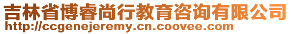 吉林省博睿尚行教育咨詢有限公司