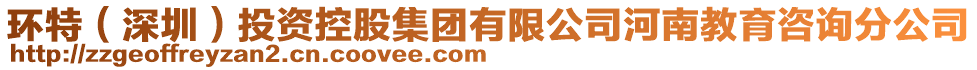 環(huán)特（深圳）投資控股集團(tuán)有限公司河南教育咨詢分公司