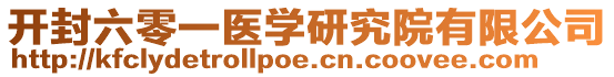 開封六零一醫(yī)學(xué)研究院有限公司