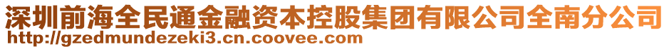 深圳前海全民通金融資本控股集團(tuán)有限公司全南分公司