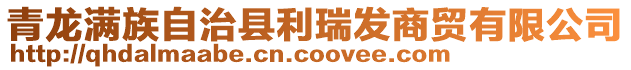 青龍滿族自治縣利瑞發商貿有限公司