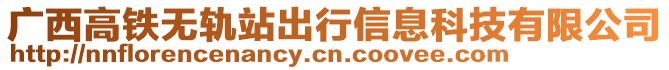 廣西高鐵無軌站出行信息科技有限公司