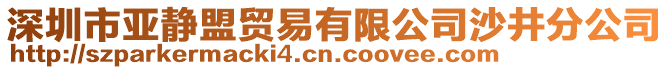 深圳市亞靜盟貿(mào)易有限公司沙井分公司