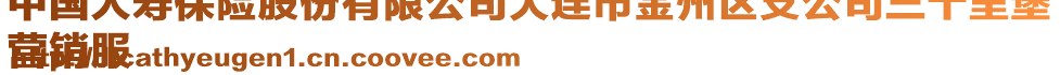 中國人壽保險(xiǎn)股份有限公司大連市金州區(qū)支公司三十里堡
營銷服