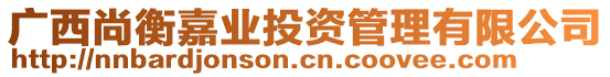 廣西尚衡嘉業(yè)投資管理有限公司