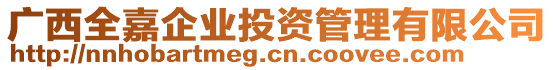 廣西全嘉企業(yè)投資管理有限公司