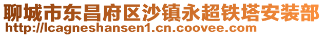 聊城市東昌府區(qū)沙鎮(zhèn)永超鐵塔安裝部