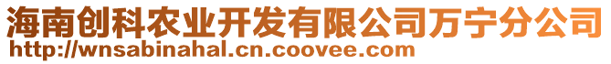 海南創(chuàng)科農業(yè)開發(fā)有限公司萬寧分公司