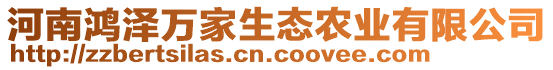 河南鴻澤萬(wàn)家生態(tài)農(nóng)業(yè)有限公司