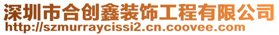 深圳市合創(chuàng)鑫裝飾工程有限公司