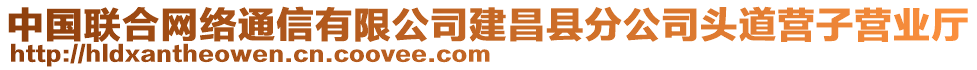 中國聯(lián)合網(wǎng)絡通信有限公司建昌縣分公司頭道營子營業(yè)廳