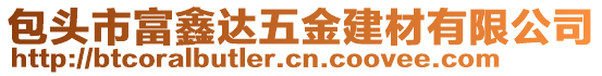 包頭市富鑫達(dá)五金建材有限公司